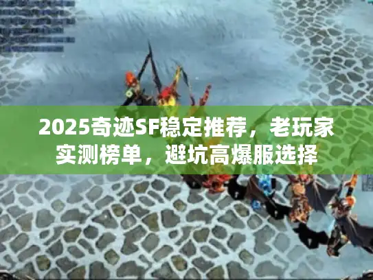 2025奇迹SF稳定推荐，老玩家实测榜单，避坑高爆服选择