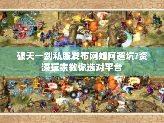 破天一剑私服发布网如何避坑?资深玩家教你选对平台 破天一剑私服发布网如何避坑?资深玩家教你选对平台