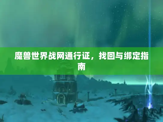 魔兽世界战网通行证,找回与绑定指南 魔兽世界战网通行证,找回与绑定指南