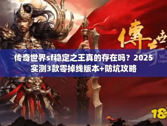 传奇世界sf稳定之王真的存在吗？2025实测3款零掉线版本+防坑攻略