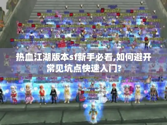 热血江湖版本sf新手必看,如何避开常见坑点快速入门?