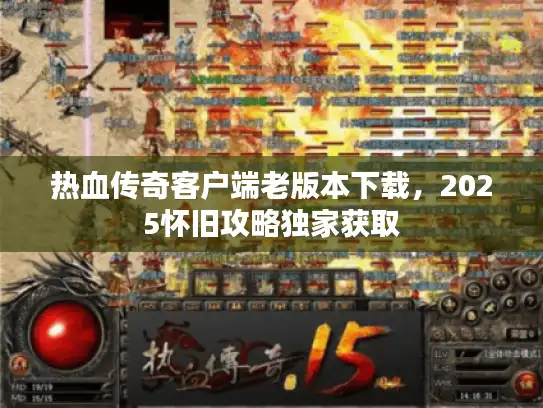 热血传奇客户端老版本下载，2025怀旧攻略独家获取