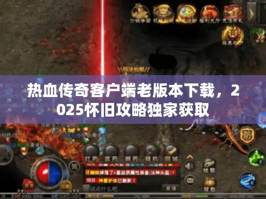热血传奇客户端老版本下载，2025怀旧攻略独家获取