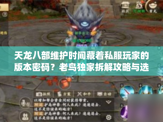 天龙八部维护时间藏着私服玩家的版本密码?老鸟独家拆解攻略与选择技巧 天龙八部维护时间藏着私服玩家的版本密码?老鸟独家拆解攻略与选择技巧