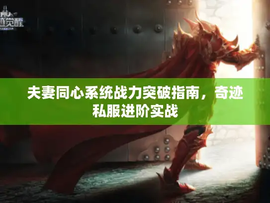 夫妻同心系统战力突破指南,奇迹私服进阶实战 夫妻同心系统战力突破指南,奇迹私服进阶实战