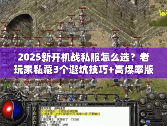 2025新开机战私服怎么选?老玩家私藏3个避坑技巧+高爆率版本实测 2025新开机战私服怎么选?老玩家私藏3个避坑技巧+高爆率版本实测