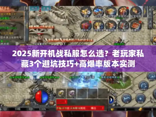 2025新开机战私服怎么选?老玩家私藏3个避坑技巧+高爆率版本实测 2025新开机战私服怎么选?老玩家私藏3个避坑技巧+高爆率版本实测