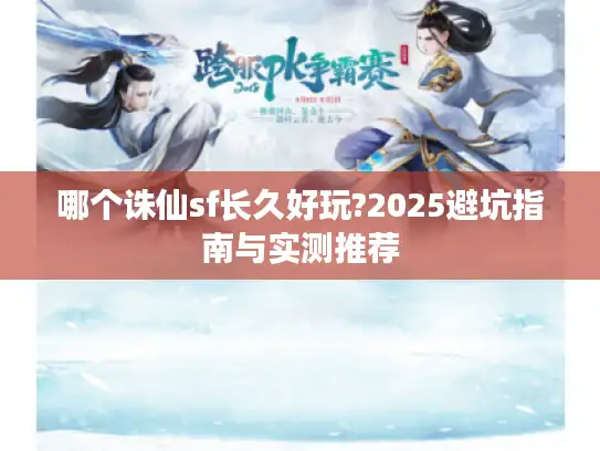 哪个诛仙sf长久好玩?2025避坑指南与实测推荐