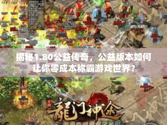 揭秘1.80公益传奇，公益版本如何让你零成本称霸游戏世界？