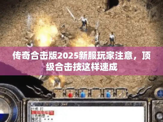 传奇合击版2025新服玩家注意，顶级合击技这样速成