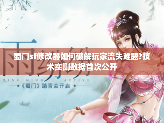 蜀门sf修改器如何破解玩家流失难题?技术实测数据首次公开 蜀门sf修改器如何破解玩家流失难题?技术实测数据首次公开
