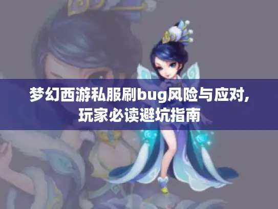 梦幻西游私服刷bug风险与应对,玩家必读避坑指南 梦幻西游私服刷bug风险与应对,玩家必读避坑指南