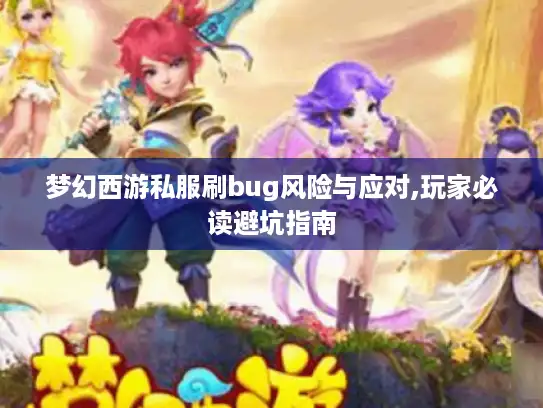 梦幻西游私服刷bug风险与应对,玩家必读避坑指南 梦幻西游私服刷bug风险与应对,玩家必读避坑指南
