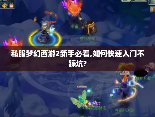 私服梦幻西游2新手必看,如何快速入门不踩坑?
