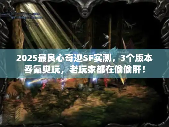2025最良心奇迹SF实测，3个版本零氪爽玩，老玩家都在偷偷肝！