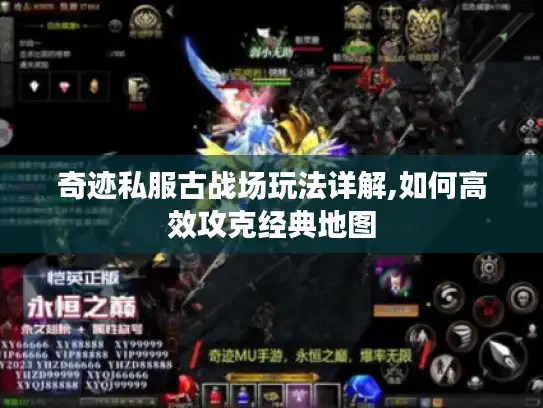 奇迹私服古战场玩法详解,如何高效攻克经典地图