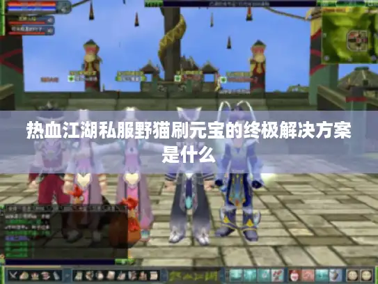 热血江湖私服野猫刷元宝的终极解决方案是什么 热血江湖私服野猫刷元宝的终极解决方案是什么