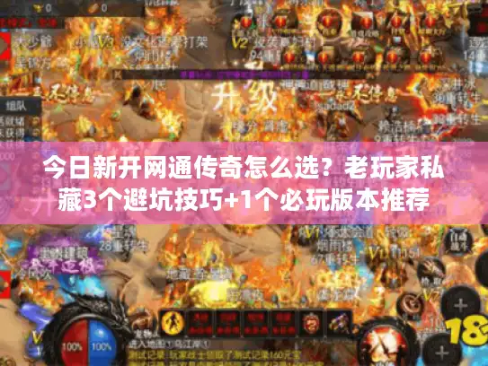 今日新开网通传奇怎么选？老玩家私藏3个避坑技巧+1个必玩版本推荐