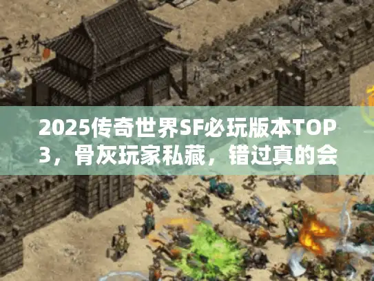 2025传奇世界SF必玩版本TOP3,骨灰玩家私藏,错过真的会后悔? 2025传奇世界SF必玩版本TOP3,骨灰玩家私藏,错过真的会后悔?