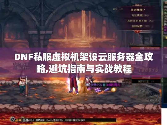 DNF私服虚拟机架设云服务器全攻略,避坑指南与实战教程