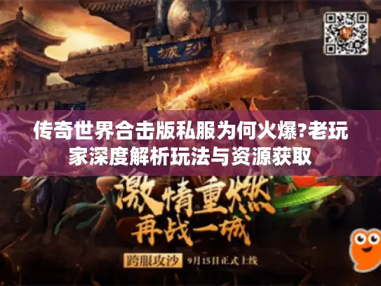 传奇世界合击版私服为何火爆?老玩家深度解析玩法与资源获取