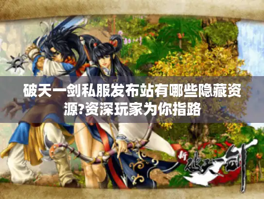 破天一剑私服发布站有哪些隐藏资源?资深玩家为你指路 破天一剑私服发布站有哪些隐藏资源?资深玩家为你指路