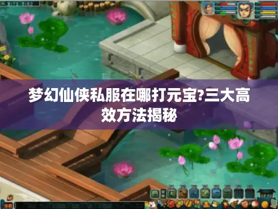 梦幻仙侠私服在哪打元宝?三大高效方法揭秘