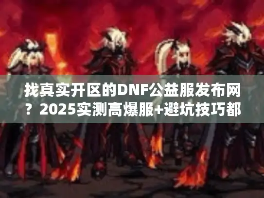 找真实开区的DNF公益服发布网？2025实测高爆服+避坑技巧都在这