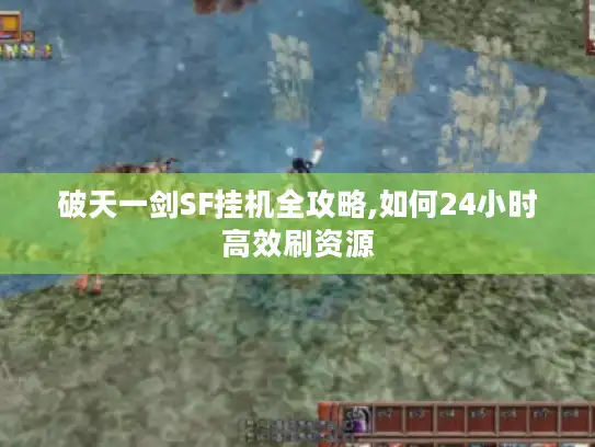 破天一剑SF挂机全攻略,如何24小时高效刷资源