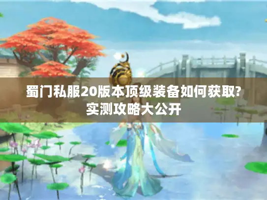 蜀门私服20版本顶级装备如何获取?实测攻略大公开