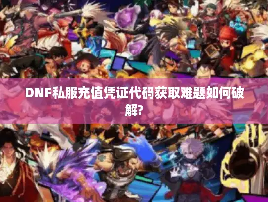 DNF私服充值凭证代码获取难题如何破解?
