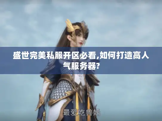盛世完美私服开区必看,如何打造高人气服务器? 盛世完美私服开区必看,如何打造高人气服务器?