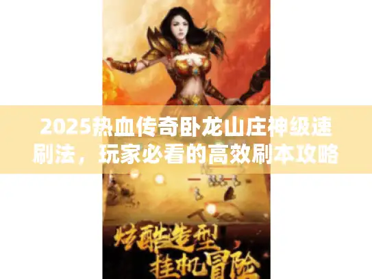 2025热血传奇卧龙山庄神级速刷法,玩家必看的高效刷本攻略 2025热血传奇卧龙山庄神级速刷法,玩家必看的高效刷本攻略