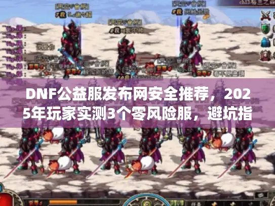 DNF公益服发布网安全推荐，2025年玩家实测3个零风险服，避坑指南速藏！