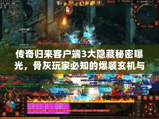 传奇归来客户端3大隐藏秘密曝光,骨灰玩家必知的爆装玄机与反外挂黑科技 传奇归来客户端3大隐藏秘密曝光,骨灰玩家必知的爆装玄机与反外挂黑科技