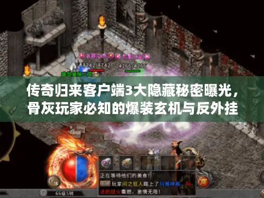 传奇归来客户端3大隐藏秘密曝光,骨灰玩家必知的爆装玄机与反外挂黑科技 传奇归来客户端3大隐藏秘密曝光,骨灰玩家必知的爆装玄机与反外挂黑科技