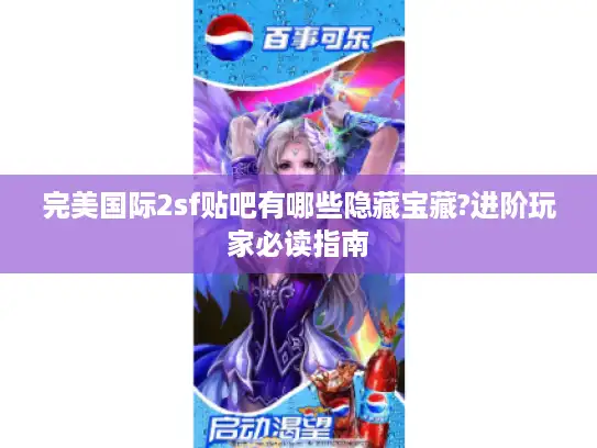 完美国际2sf贴吧有哪些隐藏宝藏?进阶玩家必读指南