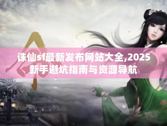 诛仙sf最新发布网站大全,2025新手避坑指南与资源导航