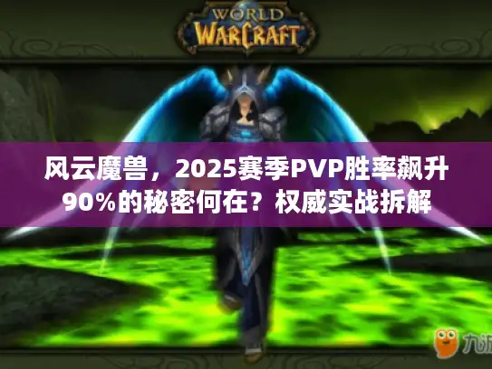 风云魔兽，2025赛季PVP胜率飙升90%的秘密何在？权威实战拆解