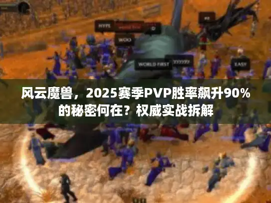 风云魔兽，2025赛季PVP胜率飙升90%的秘密何在？权威实战拆解