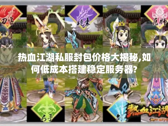热血江湖私服封包价格大揭秘,如何低成本搭建稳定服务器? 热血江湖私服封包价格大揭秘,如何低成本搭建稳定服务器?