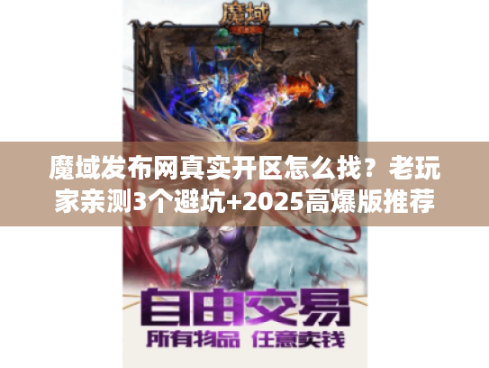 魔域发布网真实开区怎么找?老玩家亲测3个避坑+2025高爆版推荐 魔域发布网真实开区怎么找?老玩家亲测3个避坑+2025高爆版推荐
