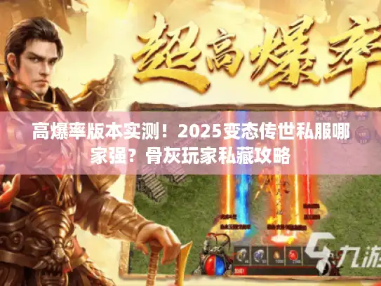 高爆率版本实测！2025变态传世私服哪家强？骨灰玩家私藏攻略