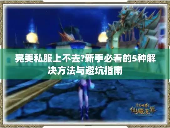 完美私服上不去?新手必看的5种解决方法与避坑指南
