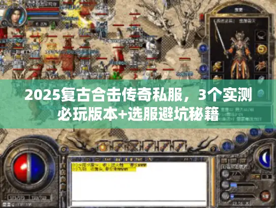 2025复古合击传奇私服，3个实测必玩版本+选服避坑秘籍