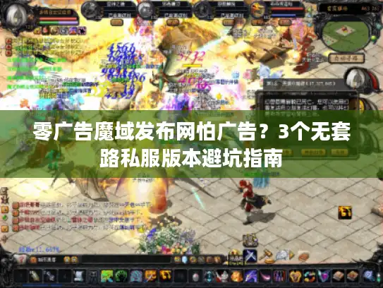 零广告魔域发布网怕广告?3个无套路私服版本避坑指南 零广告魔域发布网怕广告?3个无套路私服版本避坑指南