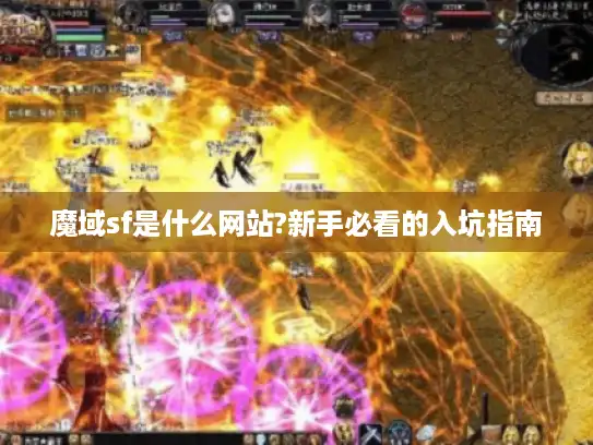 魔域sf是什么网站?新手必看的入坑指南 魔域sf是什么网站?新手必看的入坑指南