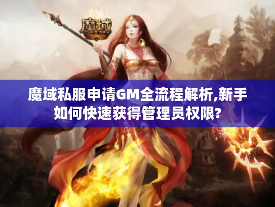 魔域私服申请GM全流程解析,新手如何快速获得管理员权限?