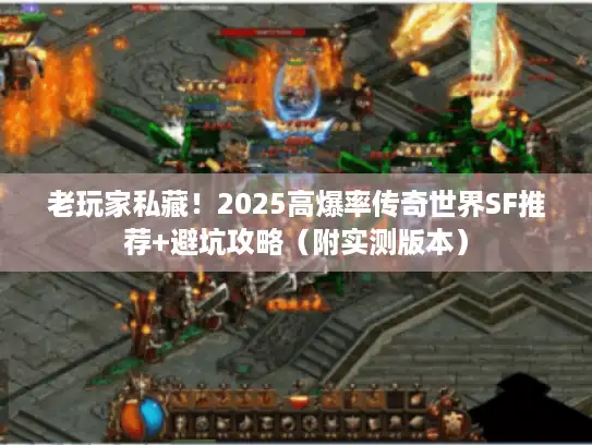 老玩家私藏!2025高爆率传奇世界SF推荐+避坑攻略(附实测版本) 老玩家私藏!2025高爆率传奇世界SF推荐+避坑攻略(附实测版本)