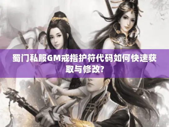 蜀门私服GM戒指护符代码如何快速获取与修改? 蜀门私服GM戒指护符代码如何快速获取与修改?